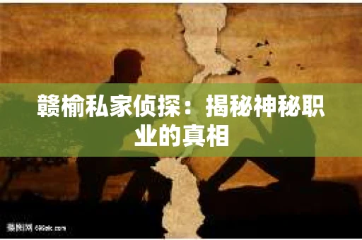 赣榆私家侦探：揭秘神秘职业的真相
