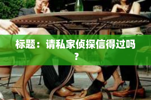 标题：请私家侦探信得过吗？