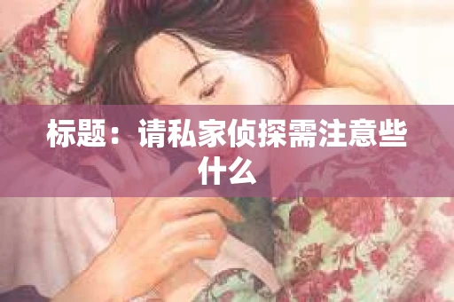标题：请私家侦探需注意些什么