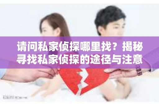 请问私家侦探哪里找？揭秘寻找私家侦探的途径与注意事项
