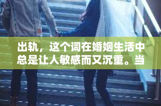 出轨，这个词在婚姻生活中总是让人敏感而又沉重。当它发生时，如何谈判挽回，如何重新建立信任，成为了许多夫妻面临的问题。今天，我们就来聊聊这个话题，希望能给那些正在经历婚姻困境的朋友们一些帮助。