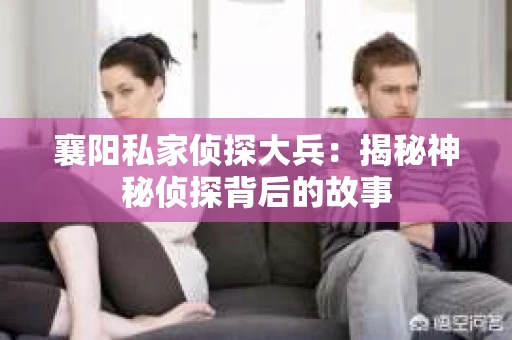 襄阳私家侦探大兵：揭秘神秘侦探背后的故事