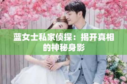 蓝女士私家侦探：揭开真相的神秘身影