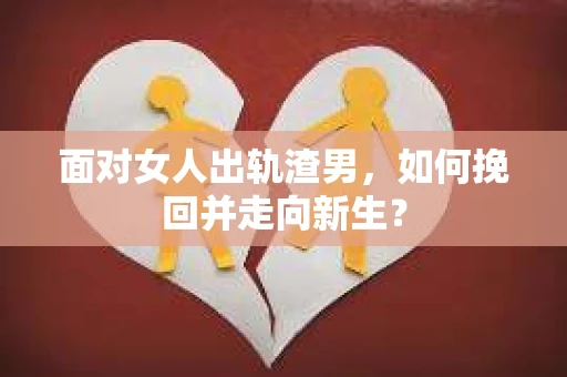 面对女人出轨渣男，如何挽回并走向新生？