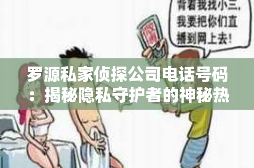 罗源私家侦探公司电话号码：揭秘隐私守护者的神秘热线