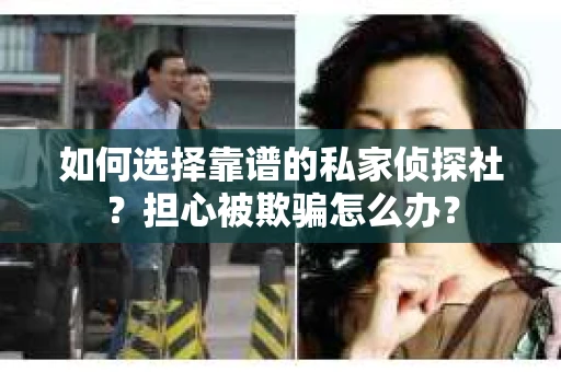 如何选择靠谱的私家侦探社？担心被欺骗怎么办？