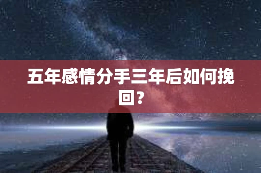 五年感情分手三年后如何挽回？