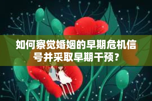 如何察觉婚姻的早期危机信号并采取早期干预？