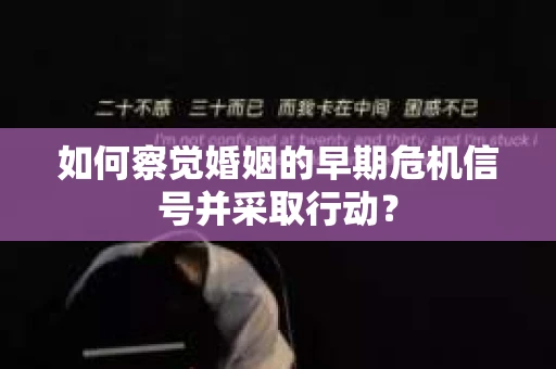 如何察觉婚姻的早期危机信号并采取行动？