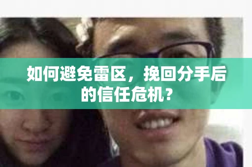 如何避免雷区，挽回分手后的信任危机？