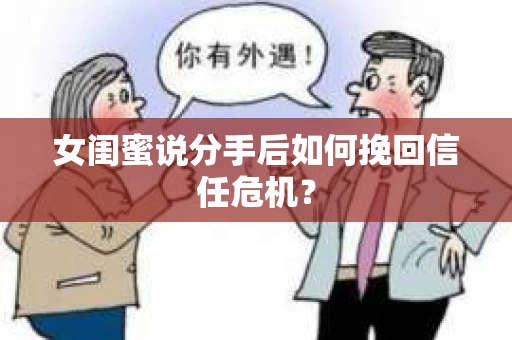 女闺蜜说分手后如何挽回信任危机？