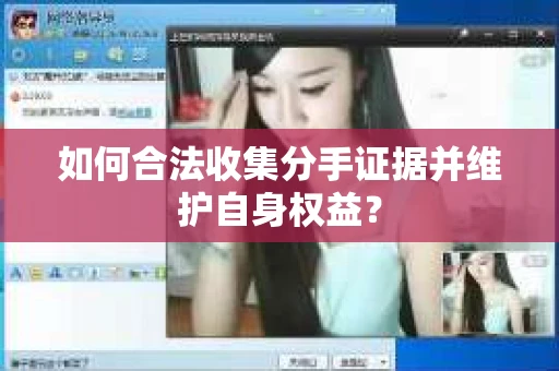 如何合法收集分手证据并维护自身权益？