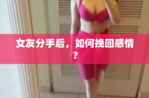 女友分手后，如何挽回感情？