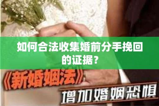 如何合法收集婚前分手挽回的证据？
