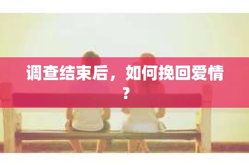 调查结束后，如何挽回爱情？