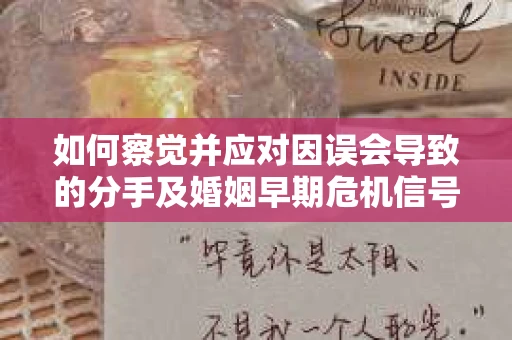 如何察觉并应对因误会导致的分手及婚姻早期危机信号？