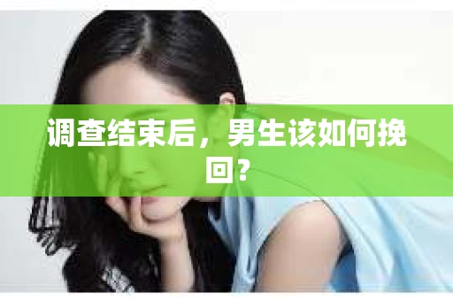 调查结束后，男生该如何挽回？