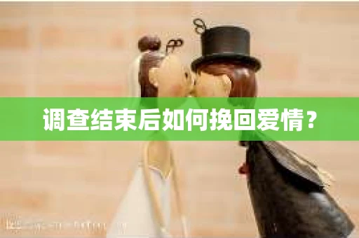 调查结束后如何挽回爱情？