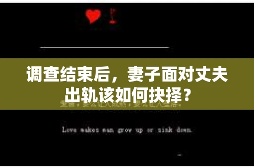 调查结束后，妻子面对丈夫出轨该如何抉择？
