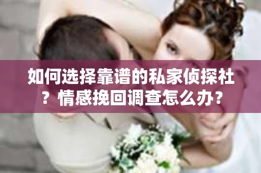 如何选择靠谱的私家侦探社？情感挽回调查怎么办？
