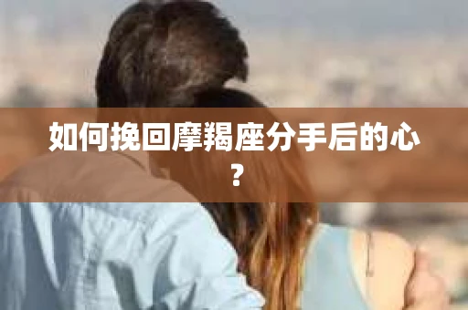 如何挽回摩羯座分手后的心？
