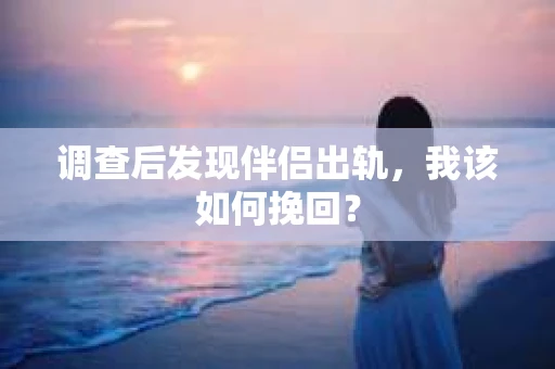 调查后发现伴侣出轨，我该如何挽回？