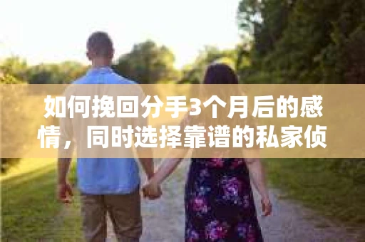 如何挽回分手3个月后的感情，同时选择靠谱的私家侦探社？