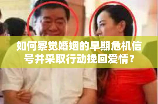 如何察觉婚姻的早期危机信号并采取行动挽回爱情? 如何察觉婚姻的早期危机信号并采取行动挽回爱情?