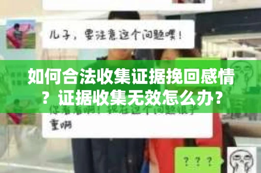 如何合法收集证据挽回感情？证据收集无效怎么办？