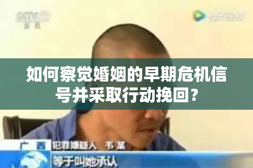 如何察觉婚姻的早期危机信号并采取行动挽回？