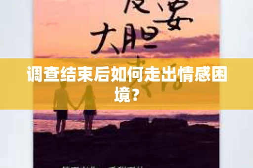 调查结束后如何走出情感困境? 调查结束后如何走出情感困境?