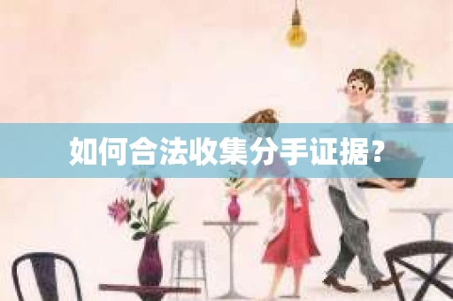 如何合法收集分手证据？