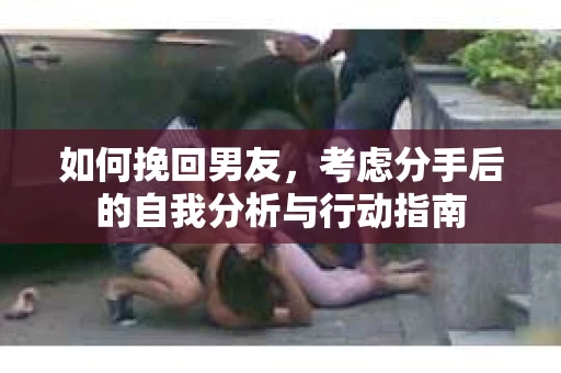 如何挽回男友，考虑分手后的自我分析与行动指南