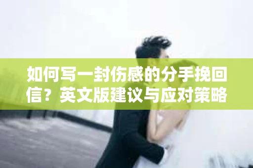 如何写一封伤感的分手挽回信？英文版建议与应对策略