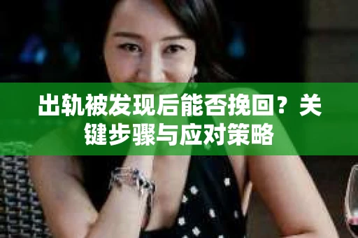 出轨被发现后能否挽回？关键步骤与应对策略