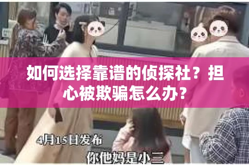 如何选择靠谱的侦探社？担心被欺骗怎么办？