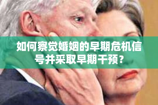 如何察觉婚姻的早期危机信号并采取早期干预？