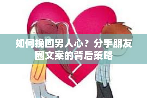 如何挽回男人心？分手朋友圈文案的背后策略