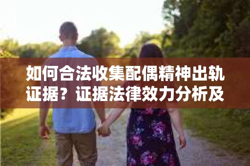 如何合法收集配偶精神出轨证据？证据法律效力分析及合法取证方法