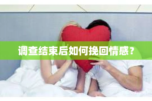 调查结束后如何挽回情感？