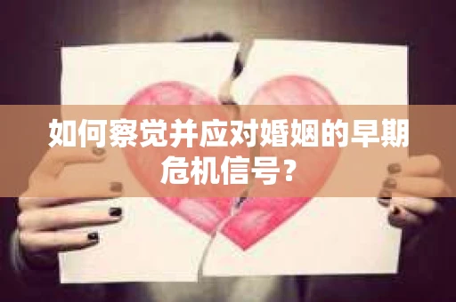 如何察觉并应对婚姻的早期危机信号？