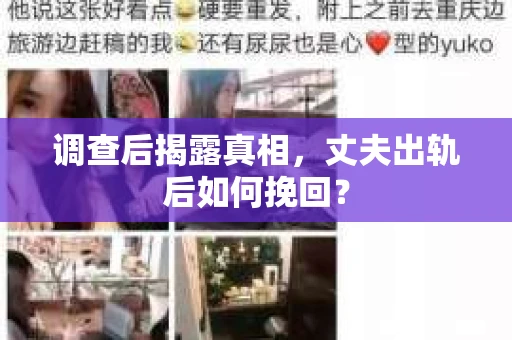 调查后揭露真相，丈夫出轨后如何挽回？
