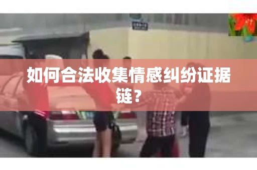 如何合法收集情感纠纷证据链？