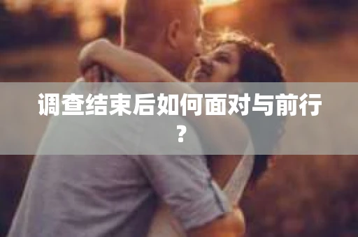 调查结束后如何面对与前行？