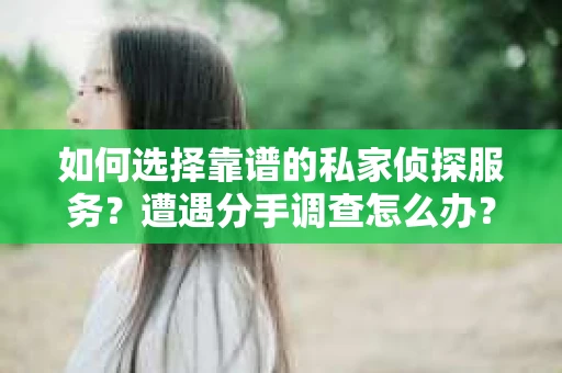 如何选择靠谱的私家侦探服务？遭遇分手调查怎么办？