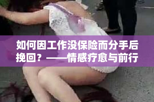 如何因工作没保险而分手后挽回？——情感疗愈与前行计划