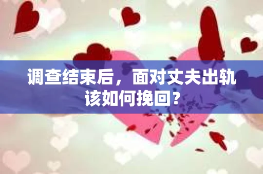 调查结束后，面对丈夫出轨该如何挽回？