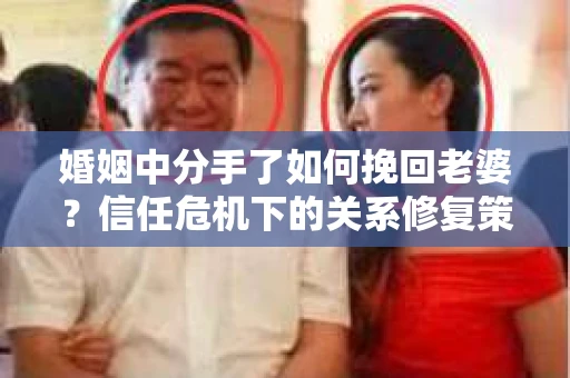 婚姻中分手了如何挽回老婆？信任危机下的关系修复策略
