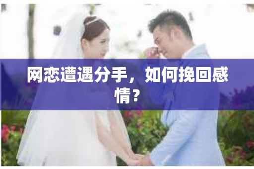 网恋遭遇分手，如何挽回感情？