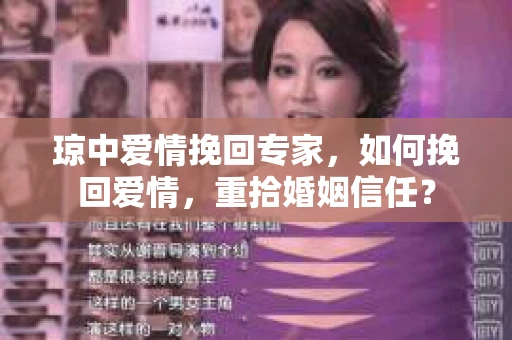 琼中爱情挽回专家，如何挽回爱情，重拾婚姻信任？
